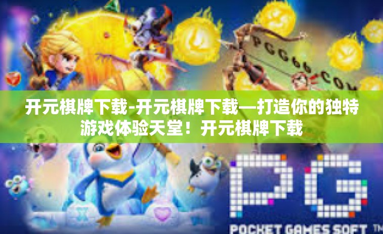 开元棋牌下载-开元棋牌下载—打造你的独特游戏体验天堂！开元棋牌下载