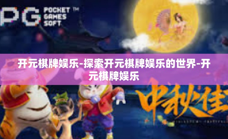 开元棋牌娱乐-探索开元棋牌娱乐的世界-开元棋牌娱乐
