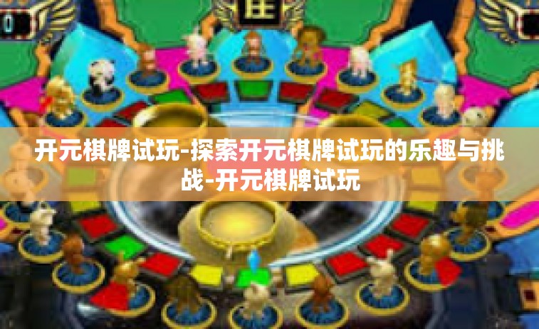 开元棋牌试玩-探索开元棋牌试玩的乐趣与挑战-开元棋牌试玩