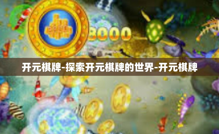 开元棋牌-探索开元棋牌的世界-开元棋牌