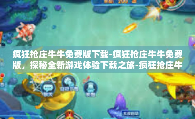 疯狂抢庄牛牛免费版下载-疯狂抢庄牛牛免费版，探秘全新游戏体验下载之旅-疯狂抢庄牛牛免费版下载
