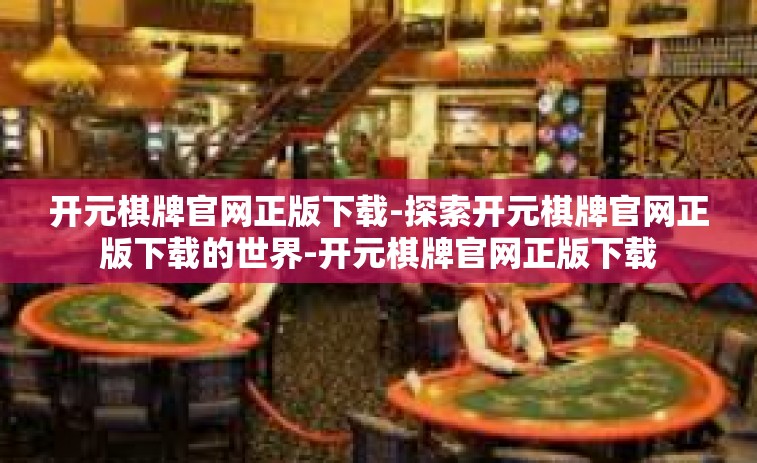 开元棋牌官网正版下载-探索开元棋牌官网正版下载的世界-开元棋牌官网正版下载