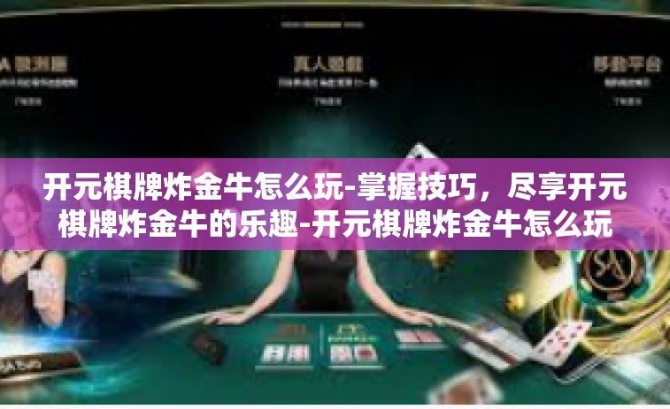 开元棋牌炸金牛怎么玩-掌握技巧，尽享开元棋牌炸金牛的乐趣-开元棋牌炸金牛怎么玩