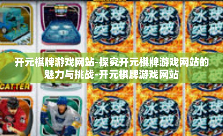 开元棋牌游戏网站-探究开元棋牌游戏网站的魅力与挑战-开元棋牌游戏网站