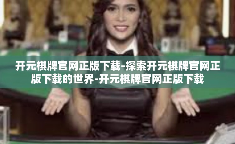 开元棋牌官网正版下载-探索开元棋牌官网正版下载的世界-开元棋牌官网正版下载