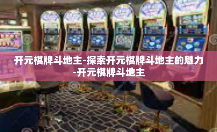 开元棋牌斗地主-探索开元棋牌斗地主的魅力-开元棋牌斗地主