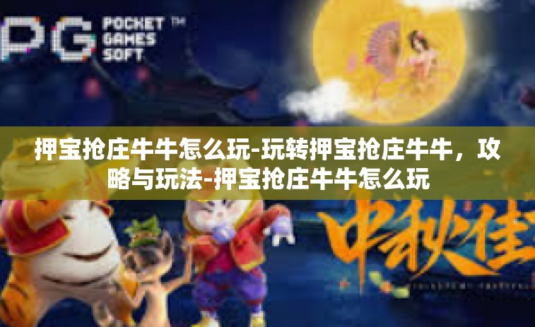 押宝抢庄牛牛怎么玩-玩转押宝抢庄牛牛，攻略与玩法-押宝抢庄牛牛怎么玩