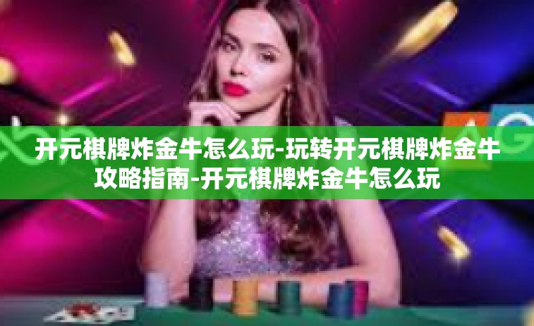 开元棋牌炸金牛怎么玩-玩转开元棋牌炸金牛攻略指南-开元棋牌炸金牛怎么玩