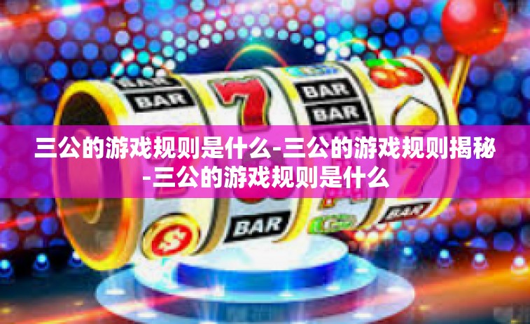 三公的游戏规则是什么-三公的游戏规则揭秘-三公的游戏规则是什么