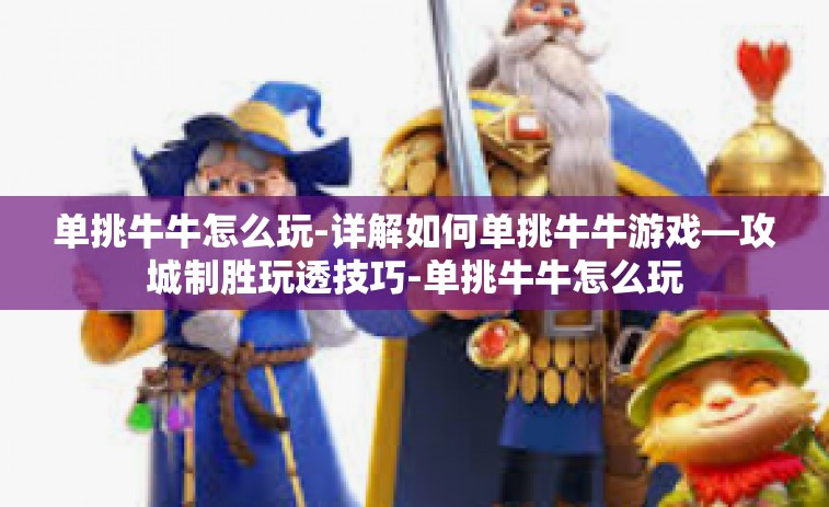 单挑牛牛怎么玩-详解如何单挑牛牛游戏—攻城制胜玩透技巧-单挑牛牛怎么玩