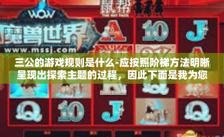 三公的游戏规则是什么-应按照阶梯方法明晰呈现出探索主题的过程，因此下面是我为您准备的文章，包含标题，三公的游戏规则是什么