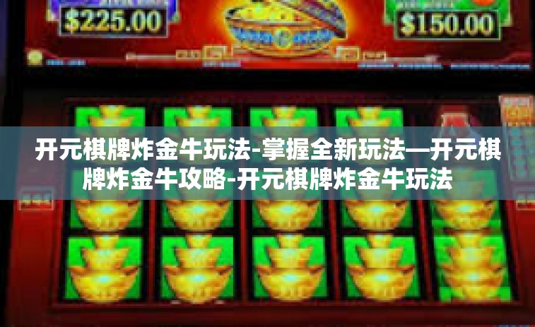 开元棋牌炸金牛玩法-掌握全新玩法—开元棋牌炸金牛攻略-开元棋牌炸金牛玩法