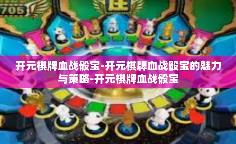 开元棋牌血战骰宝-开元棋牌血战骰宝的魅力与策略-开元棋牌血战骰宝