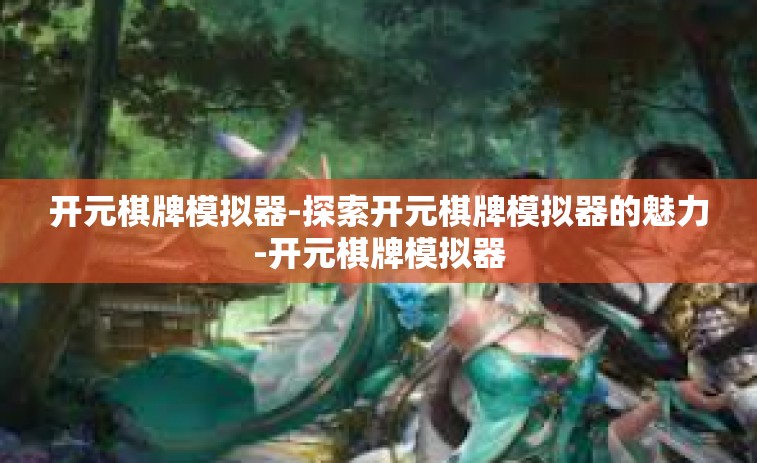 开元棋牌模拟器-探索开元棋牌模拟器的魅力-开元棋牌模拟器