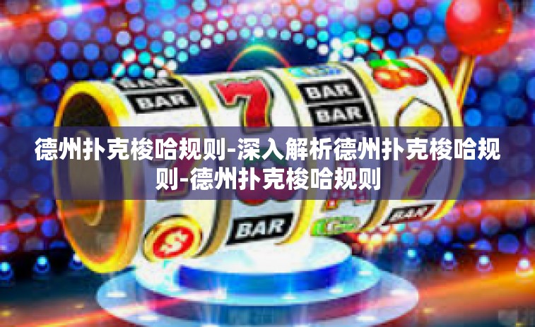 德州扑克梭哈规则-深入解析德州扑克梭哈规则-德州扑克梭哈规则
