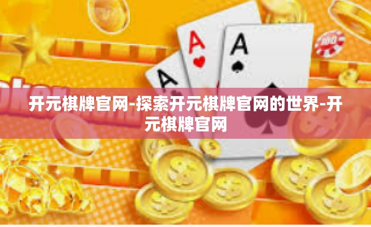 开元棋牌官网-探索开元棋牌官网的世界-开元棋牌官网