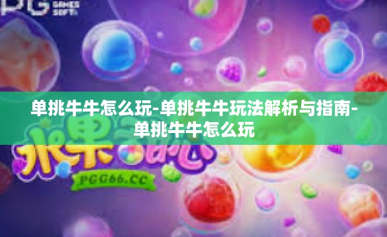 单挑牛牛怎么玩-单挑牛牛玩法解析与指南-单挑牛牛怎么玩