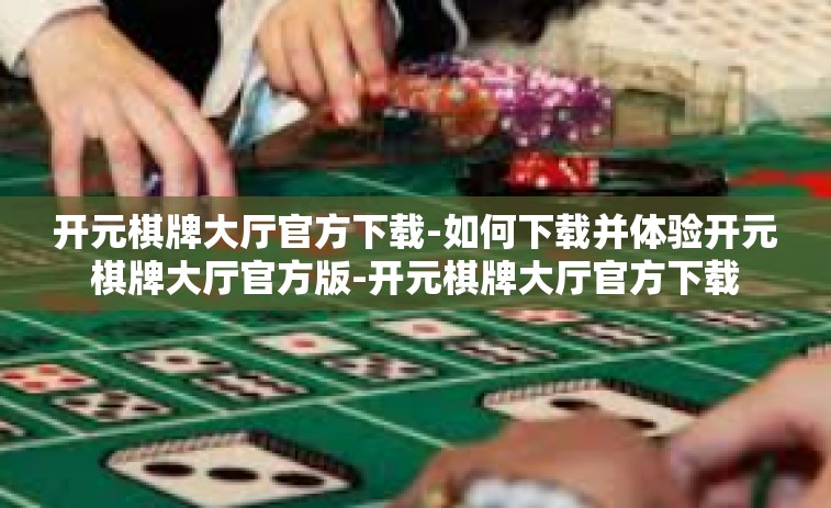 开元棋牌大厅官方下载-如何下载并体验开元棋牌大厅官方版-开元棋牌大厅官方下载
