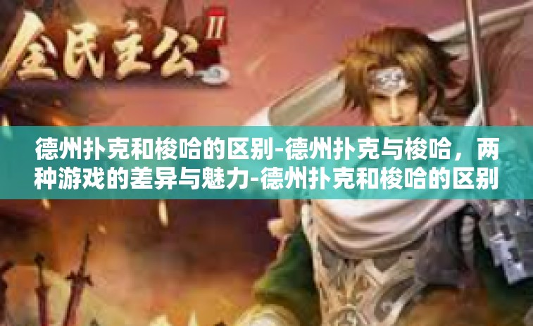 德州扑克和梭哈的区别-德州扑克与梭哈，两种游戏的差异与魅力-德州扑克和梭哈的区别