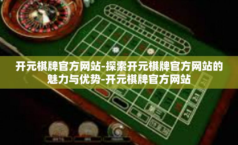 开元棋牌官方网站-探索开元棋牌官方网站的魅力与优势-开元棋牌官方网站