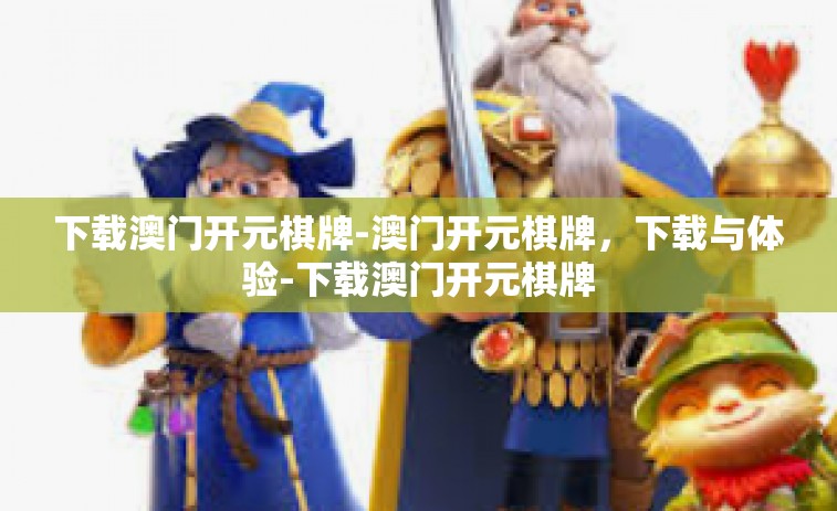 下载澳门开元棋牌-澳门开元棋牌，下载与体验-下载澳门开元棋牌