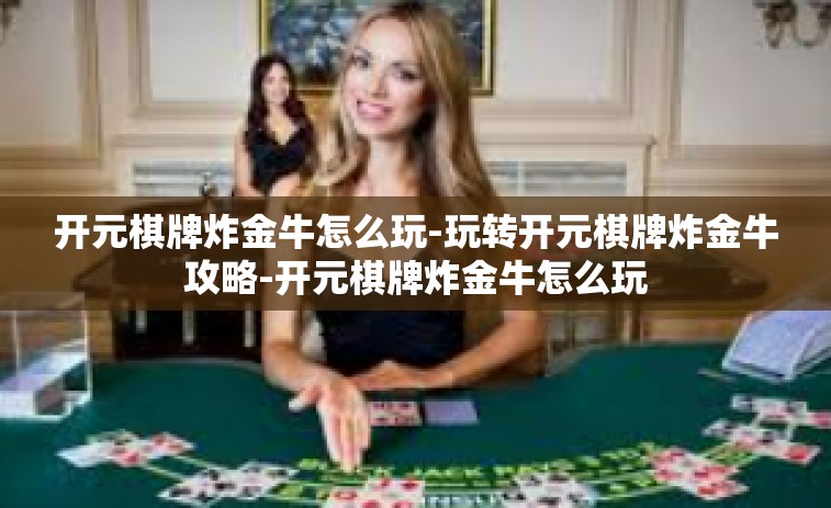 开元棋牌炸金牛怎么玩-玩转开元棋牌炸金牛攻略-开元棋牌炸金牛怎么玩