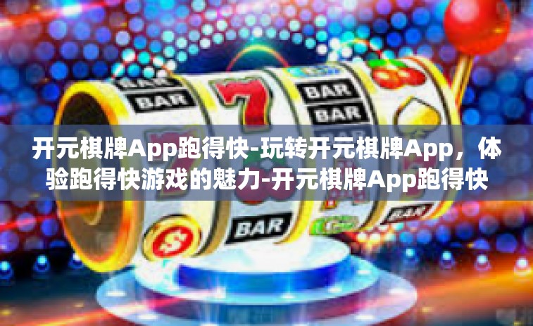 开元棋牌App跑得快-玩转开元棋牌App，体验跑得快游戏的魅力-开元棋牌App跑得快