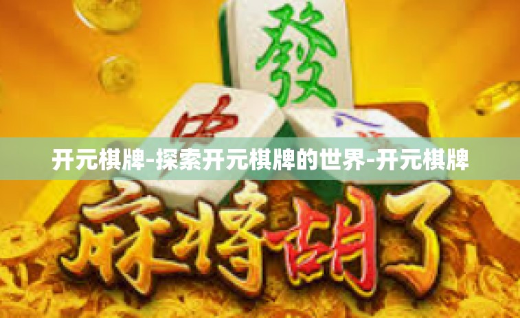 开元棋牌-探索开元棋牌的世界-开元棋牌