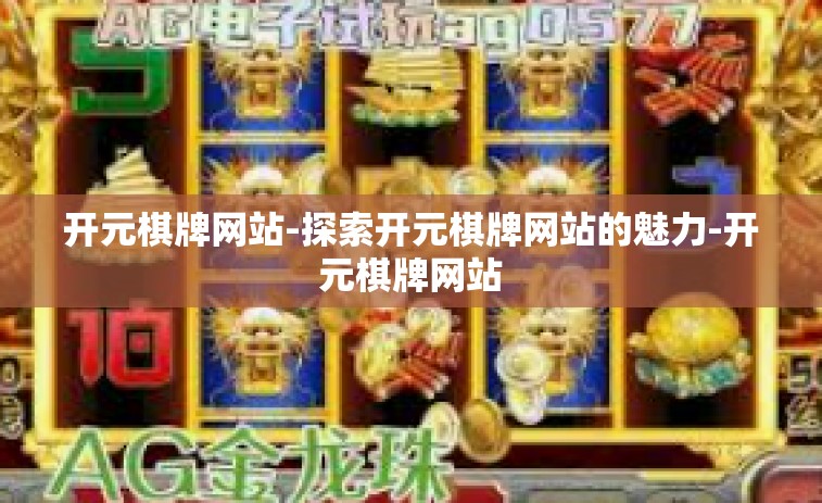 开元棋牌网站-探索开元棋牌网站的魅力-开元棋牌网站