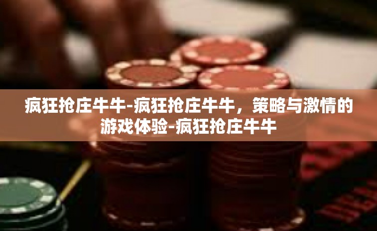 疯狂抢庄牛牛-疯狂抢庄牛牛，策略与激情的游戏体验-疯狂抢庄牛牛