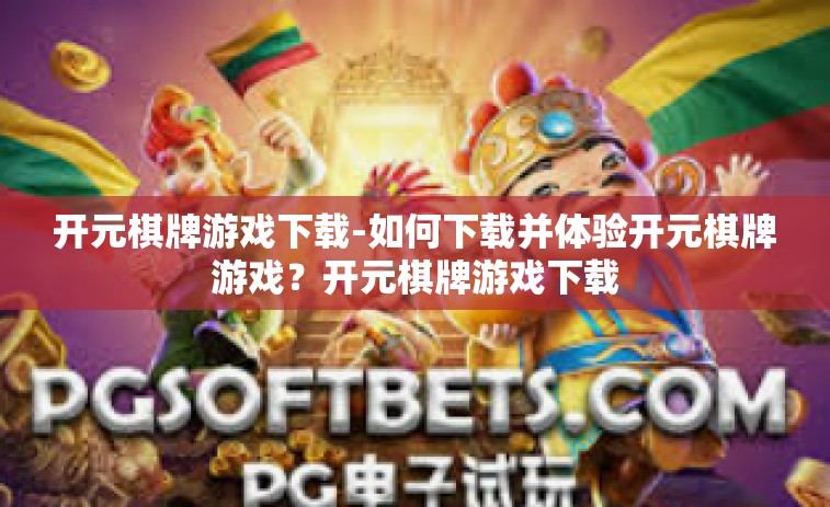 开元棋牌游戏下载-如何下载并体验开元棋牌游戏？开元棋牌游戏下载