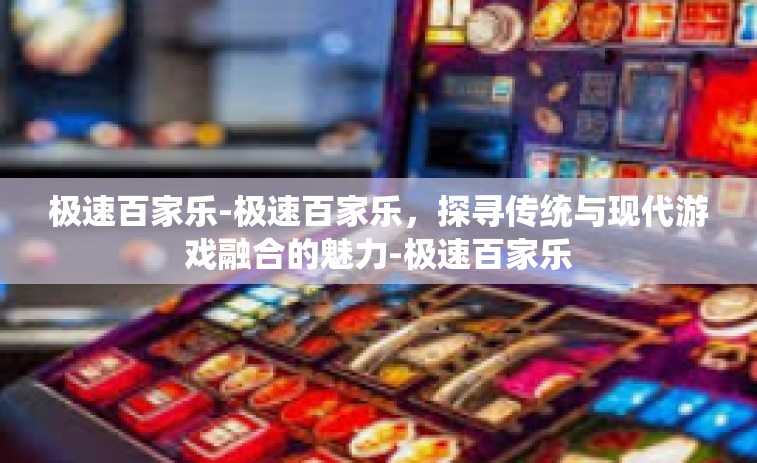 极速百家乐-极速百家乐，探寻传统与现代游戏融合的魅力-极速百家乐