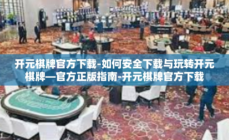 开元棋牌官方下载-如何安全下载与玩转开元棋牌—官方正版指南-开元棋牌官方下载