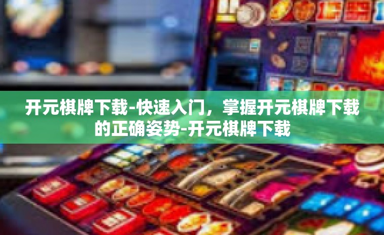 开元棋牌下载-快速入门，掌握开元棋牌下载的正确姿势-开元棋牌下载