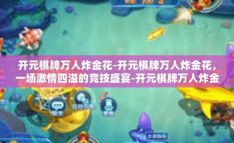 开元棋牌万人炸金花-开元棋牌万人炸金花，一场激情四溢的竞技盛宴-开元棋牌万人炸金花