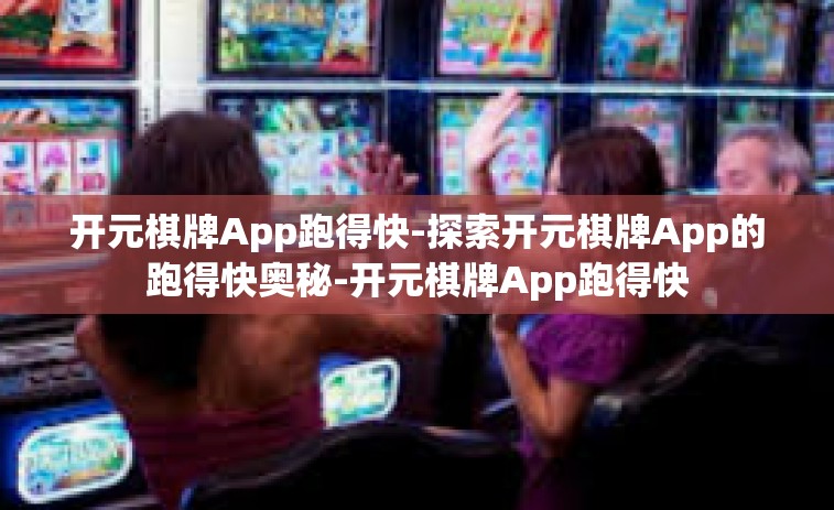 开元棋牌App跑得快-探索开元棋牌App的跑得快奥秘-开元棋牌App跑得快