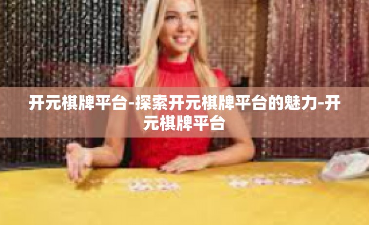 开元棋牌平台-探索开元棋牌平台的魅力-开元棋牌平台