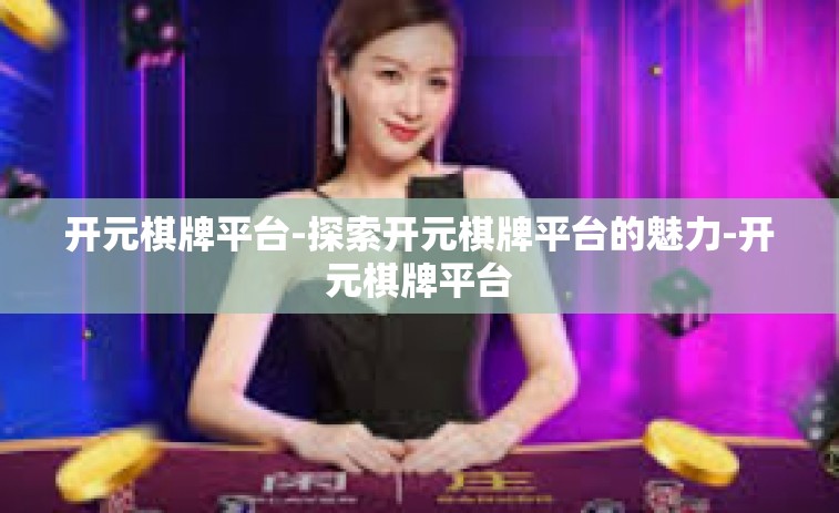 开元棋牌平台-探索开元棋牌平台的魅力-开元棋牌平台