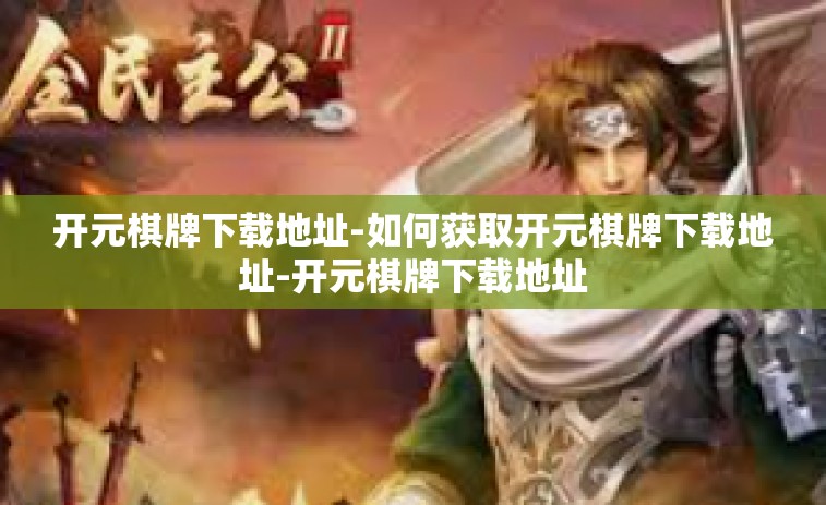 开元棋牌下载地址-如何获取开元棋牌下载地址-开元棋牌下载地址