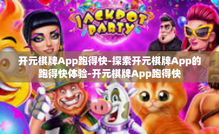 开元棋牌App跑得快-探索开元棋牌App的跑得快体验-开元棋牌App跑得快