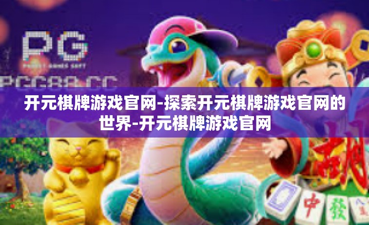 开元棋牌游戏官网-探索开元棋牌游戏官网的世界-开元棋牌游戏官网
