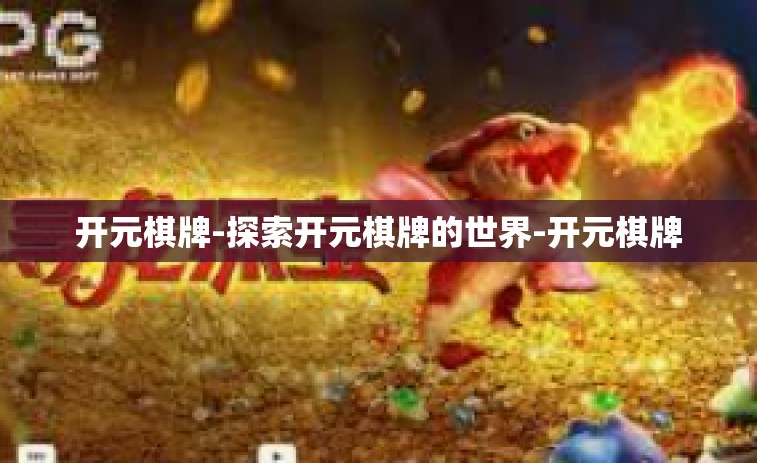 开元棋牌-探索开元棋牌的世界-开元棋牌