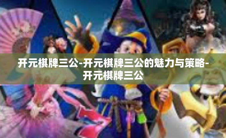 开元棋牌三公-开元棋牌三公的魅力与策略-开元棋牌三公