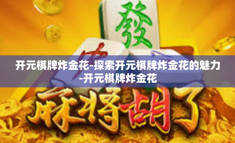 开元棋牌炸金花-探索开元棋牌炸金花的魅力-开元棋牌炸金花