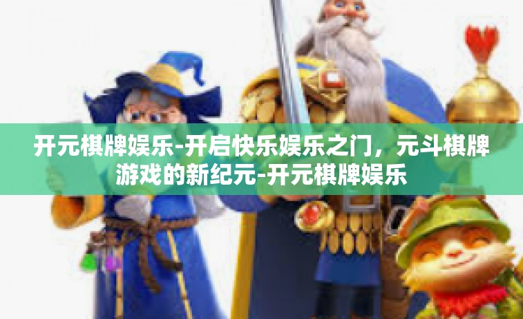 开元棋牌娱乐-开启快乐娱乐之门，元斗棋牌游戏的新纪元-开元棋牌娱乐