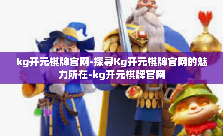 kg开元棋牌官网-探寻Kg开元棋牌官网的魅力所在-kg开元棋牌官网