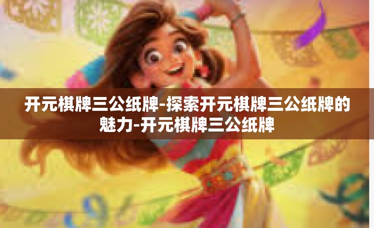 开元棋牌三公纸牌-探索开元棋牌三公纸牌的魅力-开元棋牌三公纸牌