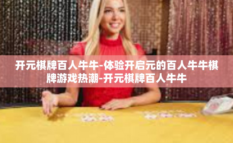 开元棋牌百人牛牛-体验开启元的百人牛牛棋牌游戏热潮-开元棋牌百人牛牛