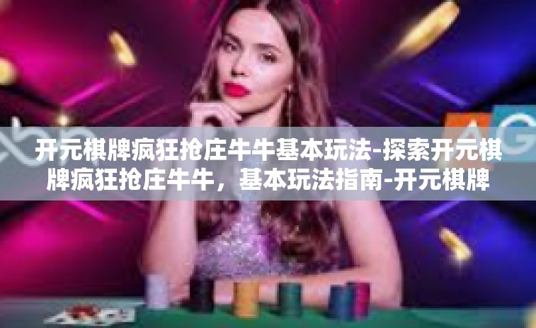 开元棋牌疯狂抢庄牛牛基本玩法-探索开元棋牌疯狂抢庄牛牛，基本玩法指南-开元棋牌疯狂抢庄牛牛基本玩法