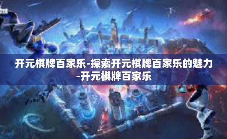 开元棋牌百家乐-探索开元棋牌百家乐的魅力-开元棋牌百家乐